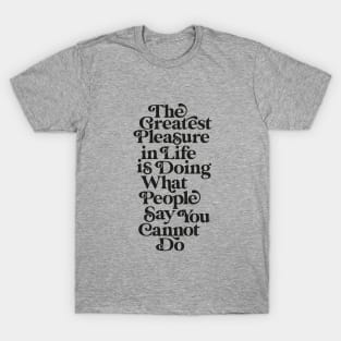 The Greatest Pleasure in Life is Doing What People Say You Cannot Do black and white T-Shirt